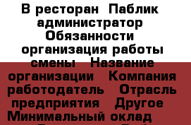 В ресторан "Паблик" администратор. Обязанности: организация работы смены › Название организации ­ Компания-работодатель › Отрасль предприятия ­ Другое › Минимальный оклад ­ 25 000 - Все города Работа » Вакансии   . Адыгея респ.,Адыгейск г.